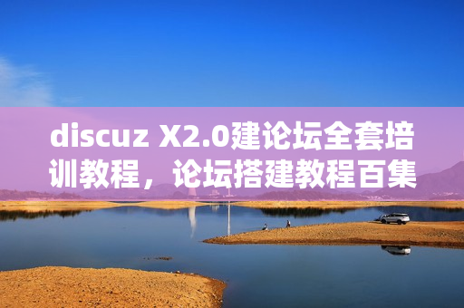 discuz X2.0建论坛全套培训教程，论坛搭建教程百集