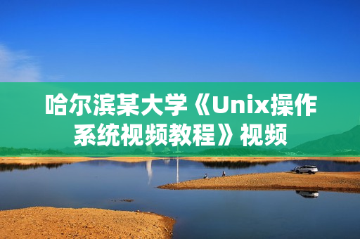 哈尔滨某大学《Unix操作系统视频教程》视频