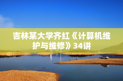 吉林某大学齐红《计算机维护与维修》34讲