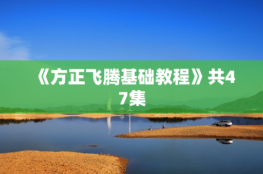 《方正飞腾基础教程》共47集