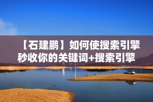 【石建鹏】如何使搜索引擎秒收你的关键词+搜索引擎引爆自然流量