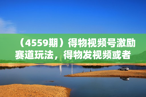 （4559期）得物视频号激励赛道玩法，得物发视频或者图片，百粉后单账号每天稳定接广50-100