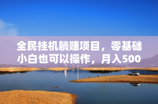 全民挂机躺赚项目，零基础小白也可以操作，月入5000+
