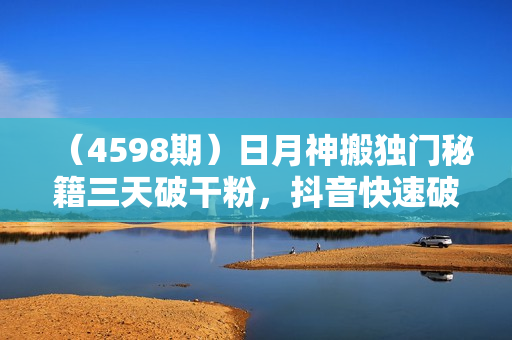 （4598期）日月神搬独门秘籍三天破干粉，抖音快速破千粉教程