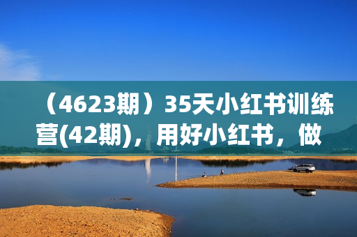 （4623期）35天小红书训练营(42期)，用好小红书，做你喜欢又擅长的事，涨粉又赚钱