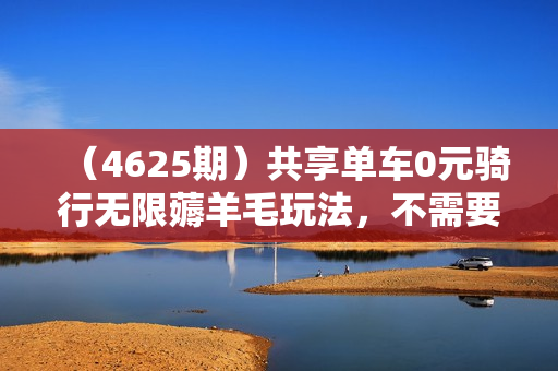 （4625期）共享单车0元骑行无限薅羊毛玩法，不需要花一分钱，自用，售卖项目均可【揭秘】