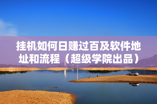 挂机如何日赚过百及软件地址和流程（超级学院出品）