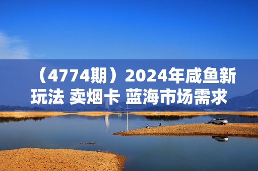 （4774期）2024年咸鱼新玩法 卖烟卡 蓝海市场需求量大，单日收益1000+，可批量操作