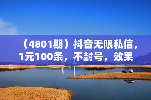 （4801期）抖音无限私信，1元100条，不封号，效果自测