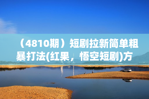 （4810期）短剧拉新简单粗暴打法(红果，悟空短剧)方法分享出来了，跟着操作看一遍就会