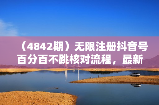 （4842期）无限注册抖音号百分百不跳核对流程，最新两个方法，自测