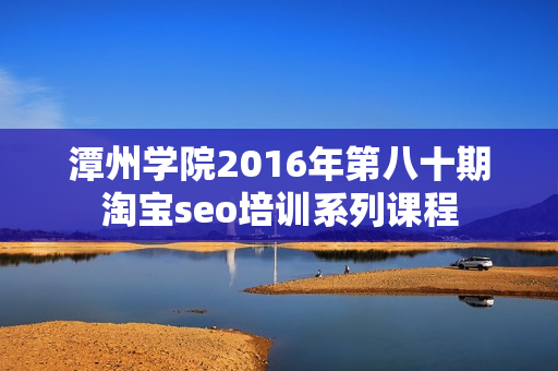 潭州学院2016年第八十期淘宝seo培训系列课程