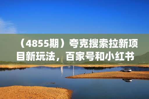（4855期）夸克搜索拉新项目新玩法，百家号和小红书的混剪玩法(影视，动漫混剪)