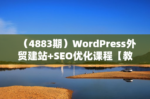 （4883期）WordPress外贸建站+SEO优化课程【教程，工具，流程】