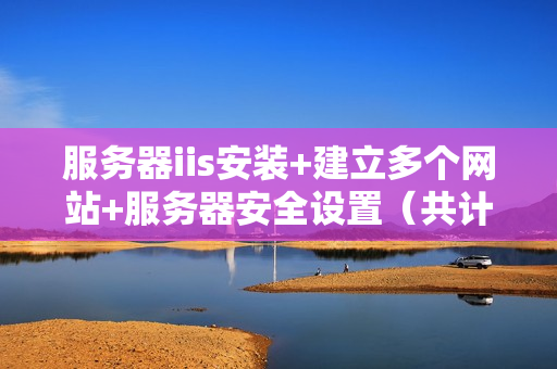 服务器iis安装+建立多个网站+服务器安全设置（共计3课）