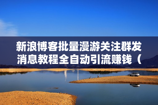 新浪博客批量漫游关注群发消息教程全自动引流赚钱（附软件）