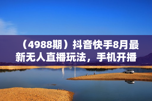 （4988期）抖音快手8月最新无人直播玩法，手机开播、可矩阵、可放大、日收益1000+【揭秘】