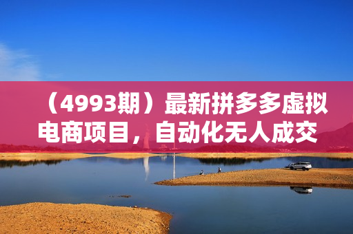 （4993期）最新拼多多虚拟电商项目，自动化无人成交，单店月入3000，适合批量放大