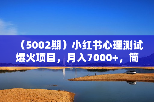 （5002期）小红书心理测试爆火项目，月入7000+，简单无脑操作，尚未饱和，依旧可入局、