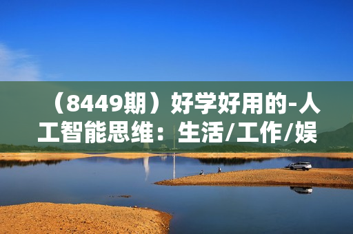 （8449期）好学好用的-人工智能思维：生活/工作/娱乐/适用于各种场景（56节视频课）