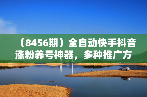（8456期）全自动快手抖音涨粉养号神器，多种推广方法挑战日入四位数（软件下载及