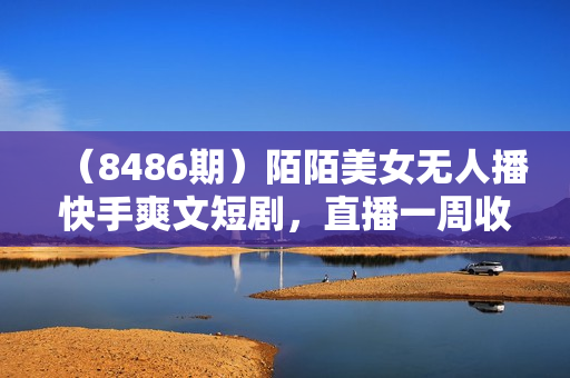 （8486期）陌陌美女无人播快手爽文短剧，直播一周收益1816加上私域一周4000+