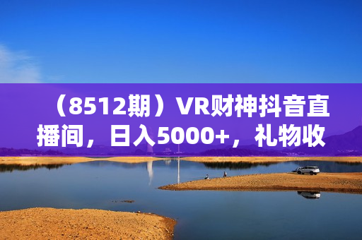 （8512期）VR财神抖音直播间，日入5000+，礼物收到手软，落地保姆级教程
