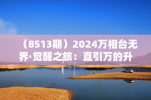 （8513期）2024万相台无界·觉醒之旅：直引万的升级版本，增加了很多新的知识点 概