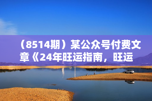 （8514期）某公众号付费文章《24年旺运指南，旺运秘籍（最终版）》