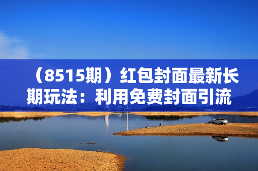 （8515期）红包封面最新长期玩法：利用免费封面引流，通过羊毛群变现，每天稳定300＋