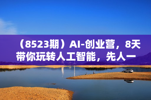 （8523期）AI-创业营，8天带你玩转人工智能，先人一步，看清未来！