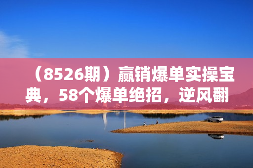 （8526期）赢销爆单实操宝典，58个爆单绝招，逆风翻盘（63节课）