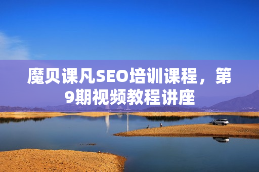 魔贝课凡SEO培训课程，第9期视频教程讲座