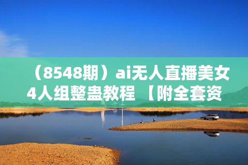 （8548期）ai无人直播美女4人组整蛊教程 【附全套资料以及教程】