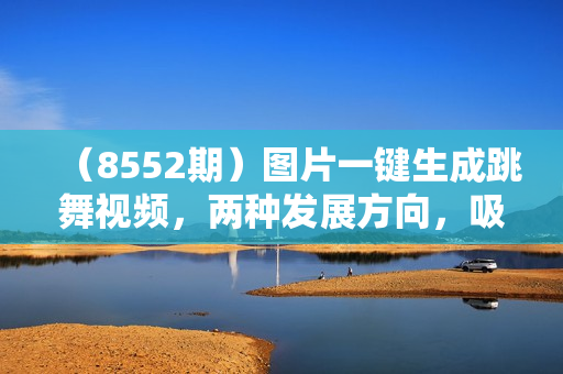 （8552期）图片一键生成跳舞视频，两种发展方向，吸粉效果无敌，
