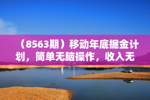 （8563期）移动年底掘金计划，简单无脑操作，收入无上限！