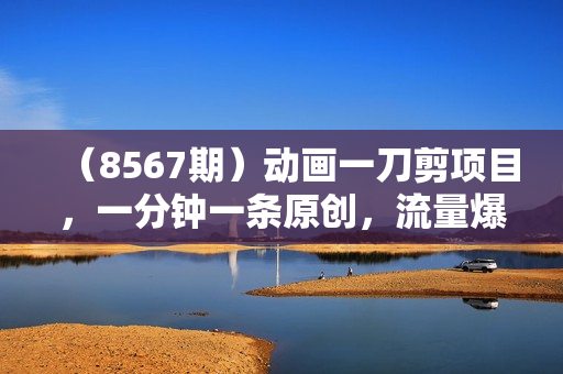 （8567期）动画一刀剪项目，一分钟一条原创，流量爆炸，一个月收徒28个，小白轻松上手