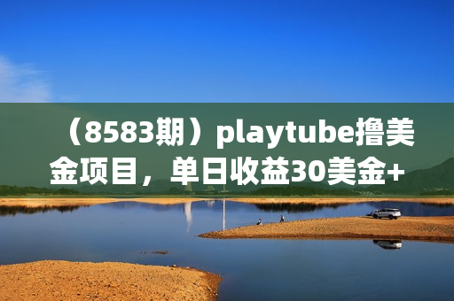 （8583期）playtube撸美金项目，单日收益30美金+工作室可批量搞