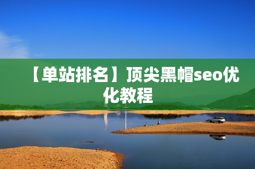 【单站排名】顶尖黑帽seo优化教程