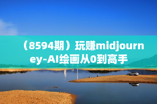 （8594期）玩赚midjourney-AI绘画从0到高手