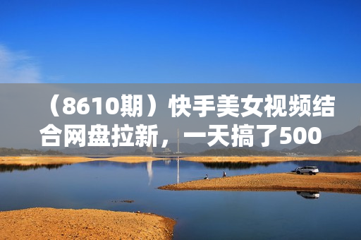 （8610期）快手美女视频结合网盘拉新，一天搞了50000 两分钟一条Ai原创视频，0成