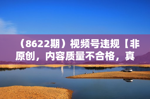 （8622期）视频号违规【非原创，内容质量不合格，真人验证，开不了商品分享，不能