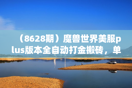 （8628期）魔兽世界美服plus版本全自动打金搬砖，单机日入1000+可矩阵操作，多开多得