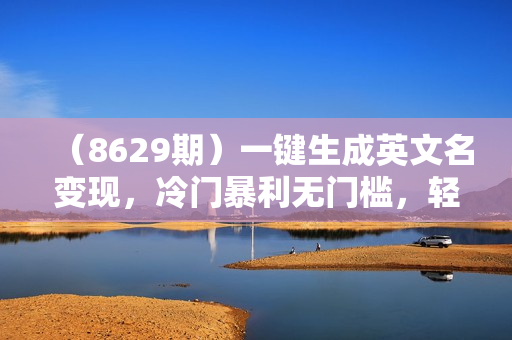 （8629期）一键生成英文名变现，冷门暴利无门槛，轻松日赚500+