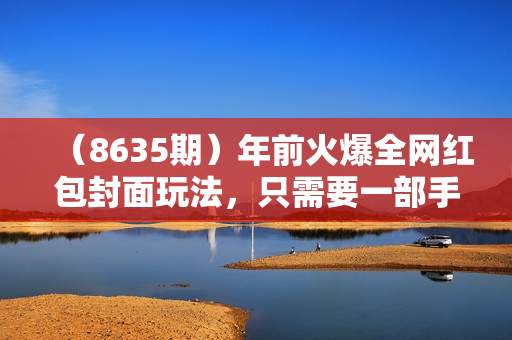 （8635期）年前火爆全网红包封面玩法，只需要一部手机，傻瓜式操作，有手就行