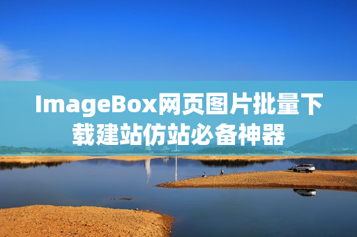 ImageBox网页图片批量下载建站仿站必备神器