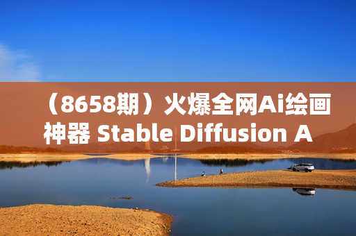 （8658期）火爆全网Ai绘画神器 Stable Diffusion AI绘画软件包+120G模型+教程