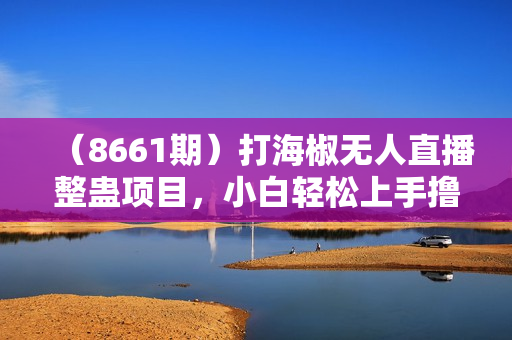 （8661期）打海椒无人直播整蛊项目，小白轻松上手撸音浪收割器（教程+工具+素材）