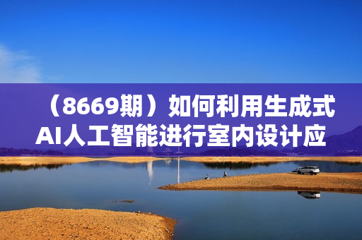 （8669期）如何利用生成式AI人工智能进行室内设计应用教程（22节课）