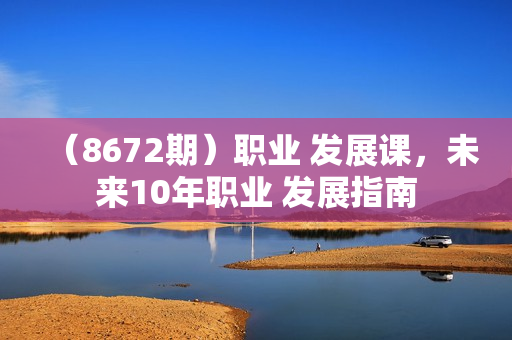 （8672期）职业 发展课，未来10年职业 发展指南